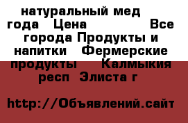 натуральный мед 2017года › Цена ­ 270-330 - Все города Продукты и напитки » Фермерские продукты   . Калмыкия респ.,Элиста г.